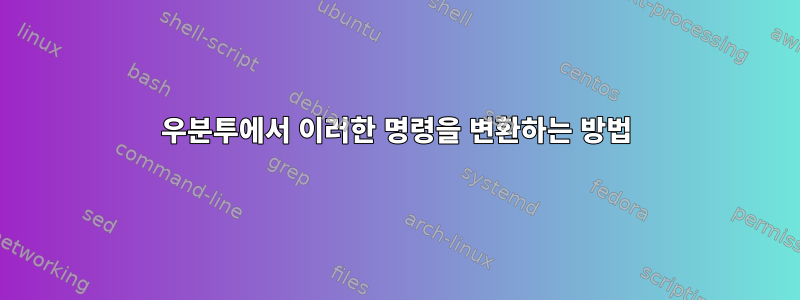 우분투에서 이러한 명령을 변환하는 방법