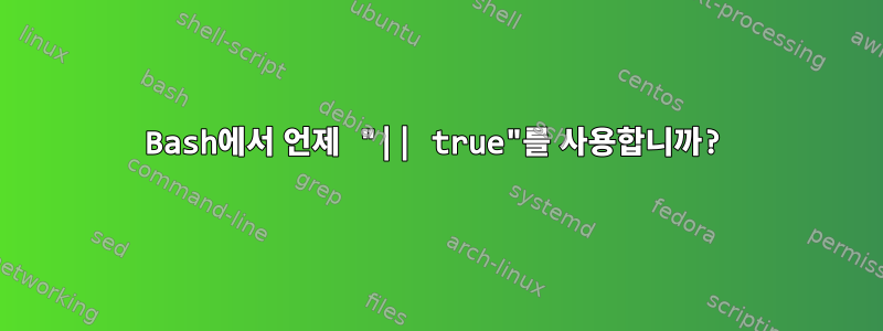 Bash에서 언제 "|| true"를 사용합니까?