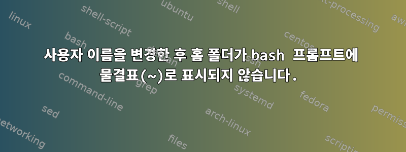 사용자 이름을 변경한 후 홈 폴더가 bash 프롬프트에 물결표(~)로 표시되지 않습니다.