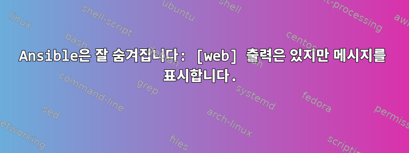 Ansible은 잘 숨겨집니다: [web] 출력은 있지만 메시지를 표시합니다.