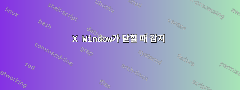 X Window가 닫힐 때 감지