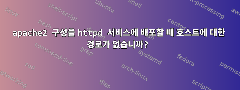 apache2 구성을 httpd 서비스에 배포할 때 호스트에 대한 경로가 없습니까?