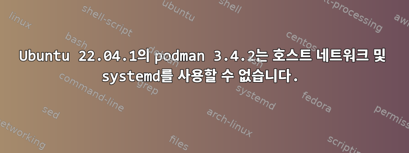 Ubuntu 22.04.1의 podman 3.4.2는 호스트 네트워크 및 systemd를 사용할 수 없습니다.