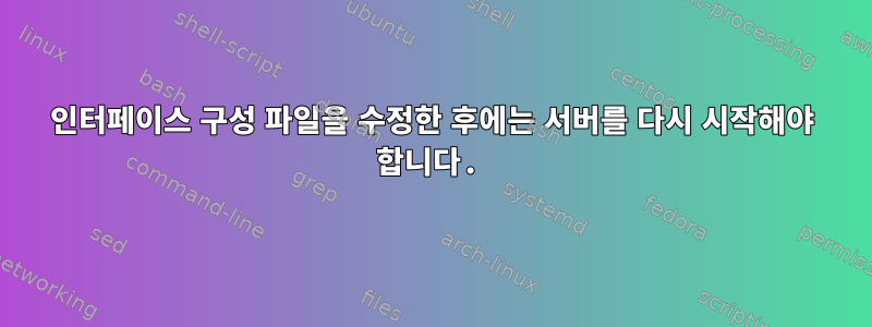 인터페이스 구성 파일을 수정한 후에는 서버를 다시 시작해야 합니다.