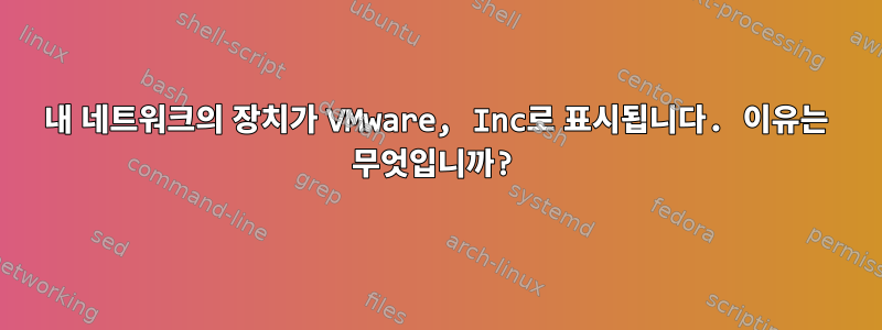 내 네트워크의 장치가 VMware, Inc로 표시됩니다. 이유는 무엇입니까?