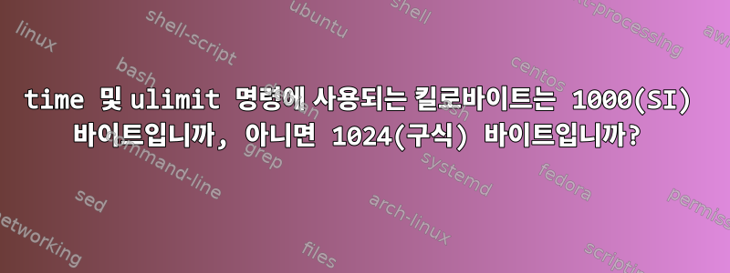 time 및 ulimit 명령에 사용되는 킬로바이트는 1000(SI) 바이트입니까, 아니면 1024(구식) 바이트입니까?