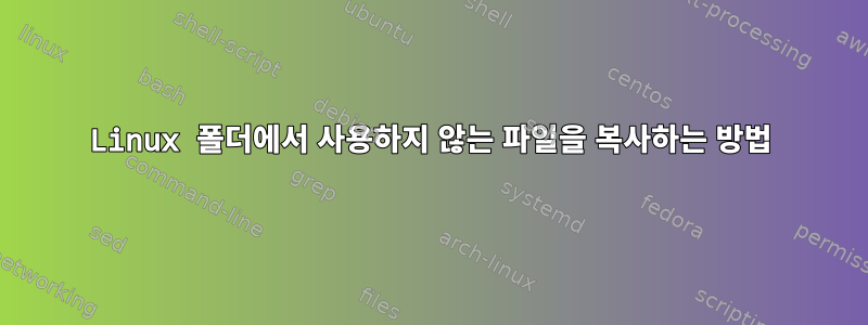 Linux 폴더에서 사용하지 않는 파일을 복사하는 방법