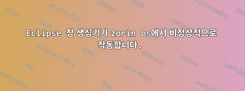 Eclipse 창 생성기가 zorin os에서 비정상적으로 작동합니다.