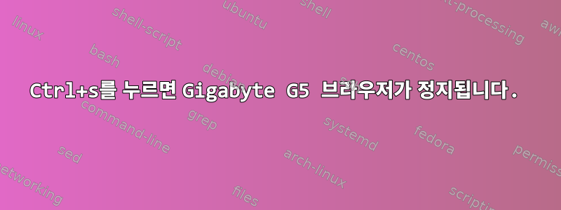 Ctrl+s를 누르면 Gigabyte G5 브라우저가 정지됩니다.