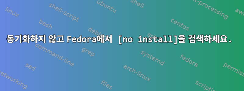 동기화하지 않고 Fedora에서 [no install]을 검색하세요.