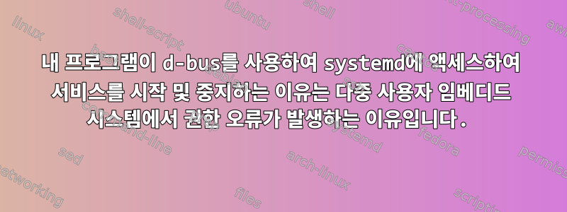 내 프로그램이 d-bus를 사용하여 systemd에 액세스하여 서비스를 시작 및 중지하는 이유는 다중 사용자 임베디드 시스템에서 권한 오류가 발생하는 이유입니다.