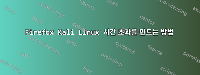 Firefox Kali Linux 시간 초과를 만드는 방법