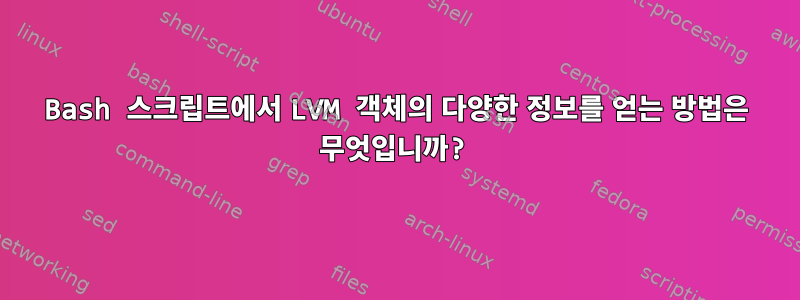 Bash 스크립트에서 LVM 객체의 다양한 정보를 얻는 방법은 무엇입니까?