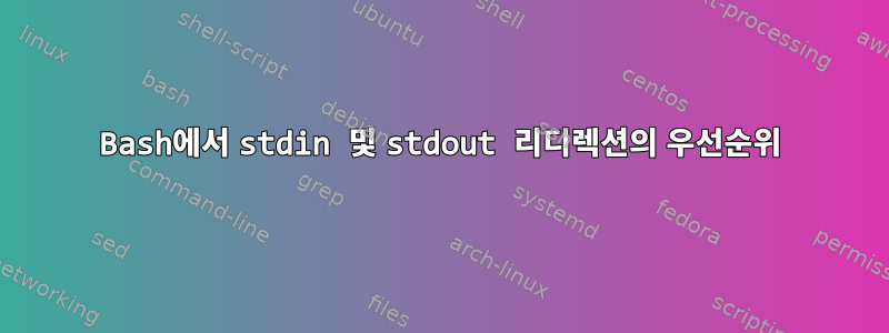 Bash에서 stdin 및 stdout 리디렉션의 우선순위