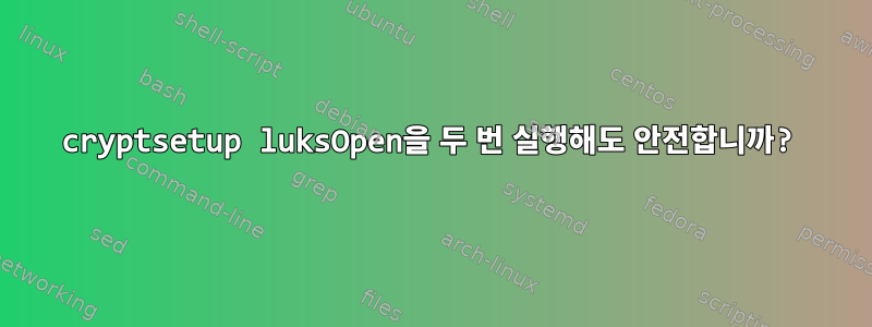 cryptsetup luksOpen을 두 번 실행해도 안전합니까?