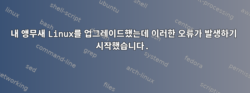 내 앵무새 Linux를 업그레이드했는데 이러한 오류가 발생하기 시작했습니다.