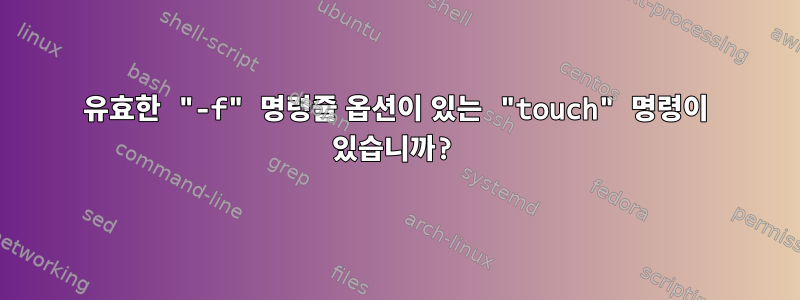 유효한 "-f" 명령줄 옵션이 있는 "touch" 명령이 있습니까?