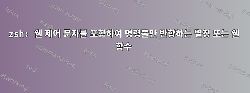 zsh: 쉘 제어 문자를 포함하여 명령줄만 반향하는 별칭 또는 쉘 함수