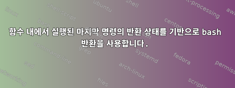 함수 내에서 실행된 마지막 명령의 반환 상태를 기반으로 bash 반환을 사용합니다.