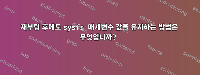 재부팅 후에도 sysfs 매개변수 값을 유지하는 방법은 무엇입니까?