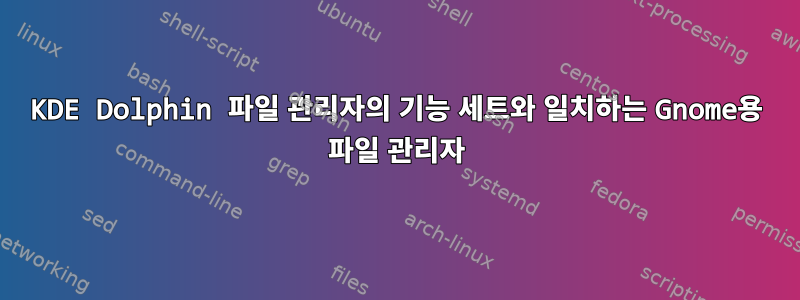 KDE Dolphin 파일 관리자의 기능 세트와 일치하는 Gnome용 파일 관리자