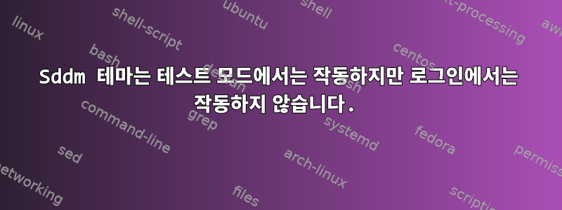 Sddm 테마는 테스트 모드에서는 작동하지만 로그인에서는 작동하지 않습니다.