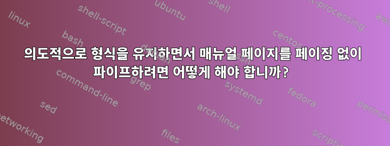 의도적으로 형식을 유지하면서 매뉴얼 페이지를 페이징 없이 파이프하려면 어떻게 해야 합니까?