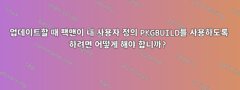 업데이트할 때 팩맨이 내 사용자 정의 PKGBUILD를 사용하도록 하려면 어떻게 해야 합니까?