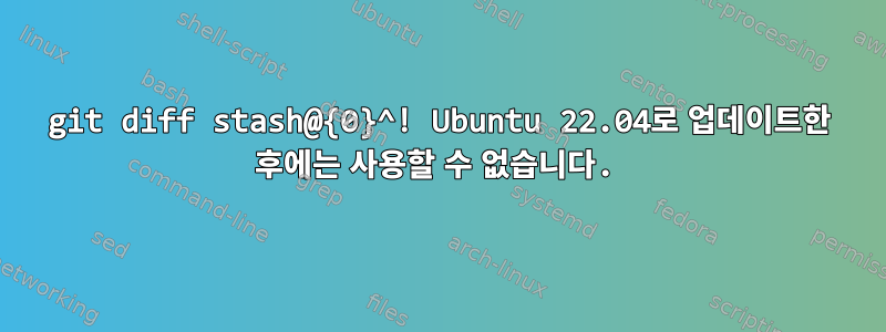 git diff stash@{0}^! Ubuntu 22.04로 업데이트한 후에는 사용할 수 없습니다.