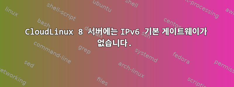 CloudLinux 8 서버에는 IPv6 기본 게이트웨이가 없습니다.