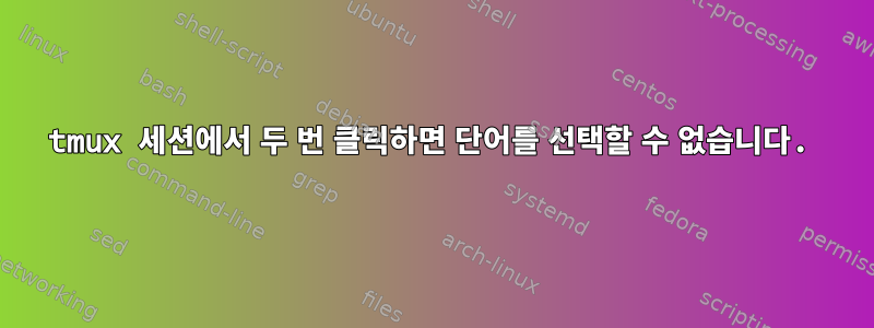 tmux 세션에서 두 번 클릭하면 단어를 선택할 수 없습니다.