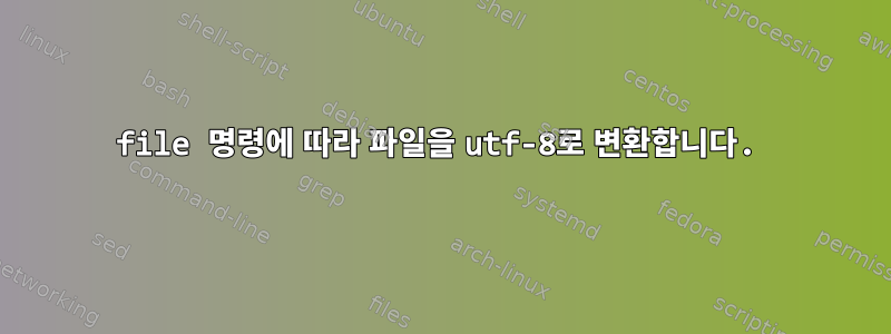 file 명령에 따라 파일을 utf-8로 변환합니다.