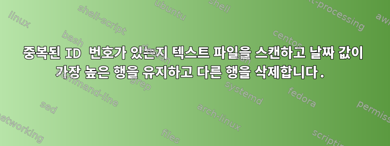 중복된 ID 번호가 있는지 텍스트 파일을 스캔하고 날짜 값이 가장 높은 행을 유지하고 다른 행을 삭제합니다.