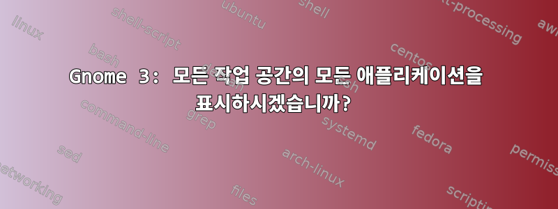 Gnome 3: 모든 작업 공간의 모든 애플리케이션을 표시하시겠습니까?