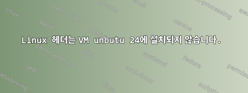 Linux 헤더는 VM unbutu 24에 설치되지 않습니다.