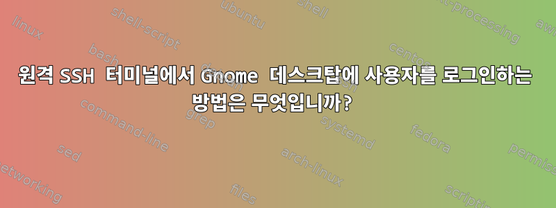 원격 SSH 터미널에서 Gnome 데스크탑에 사용자를 로그인하는 방법은 무엇입니까?