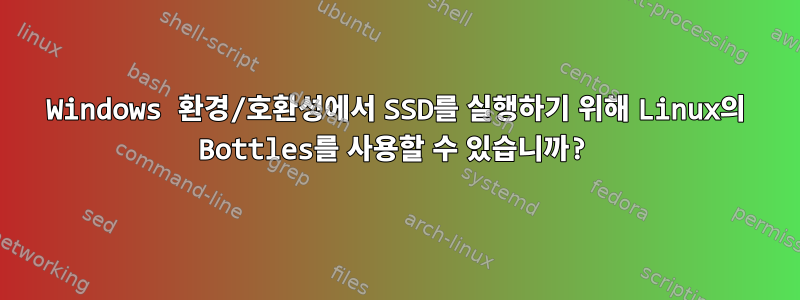 Windows 환경/호환성에서 SSD를 실행하기 위해 Linux의 Bottles를 사용할 수 있습니까?