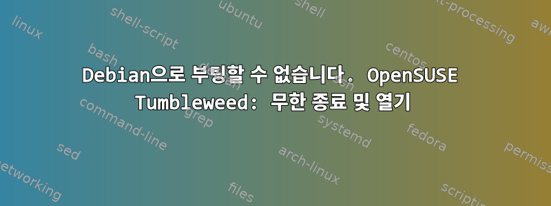 Debian으로 부팅할 수 없습니다. OpenSUSE Tumbleweed: 무한 종료 및 열기