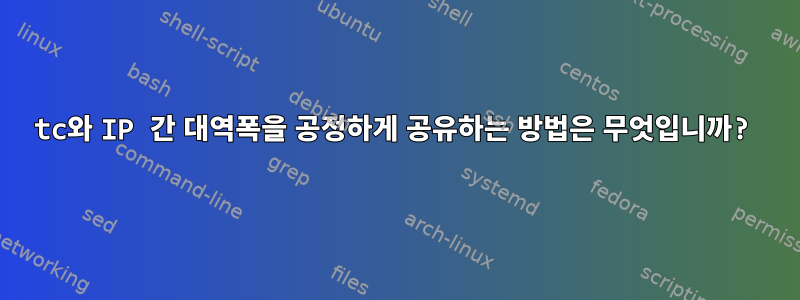 tc와 IP 간 대역폭을 공정하게 공유하는 방법은 무엇입니까?