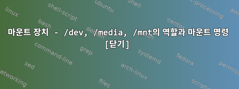 마운트 장치 - /dev, /media, /mnt의 역할과 마운트 명령 [닫기]