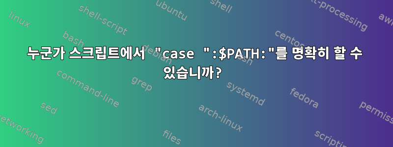 누군가 스크립트에서 "case ":$PATH:"를 명확히 할 수 있습니까?