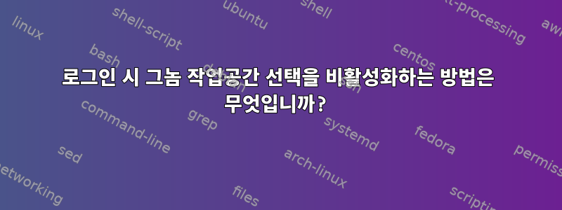 로그인 시 그놈 작업공간 선택을 비활성화하는 방법은 무엇입니까?