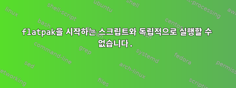 flatpak을 시작하는 스크립트와 독립적으로 실행할 수 없습니다.