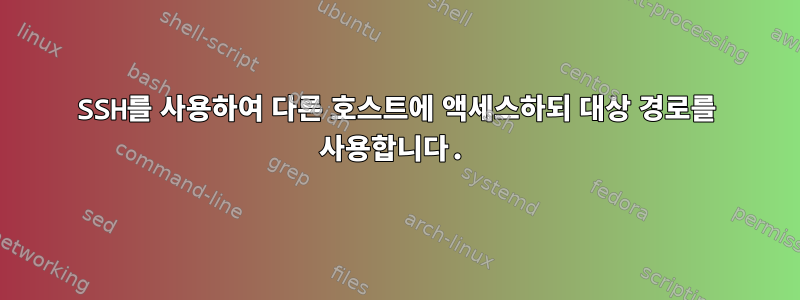 SSH를 사용하여 다른 호스트에 액세스하되 대상 경로를 사용합니다.