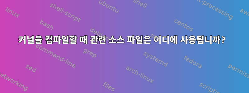 커널을 컴파일할 때 관련 소스 파일은 어디에 사용됩니까?