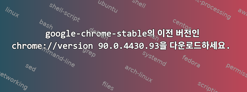 google-chrome-stable의 이전 버전인 chrome://version 90.0.4430.93을 다운로드하세요.