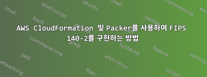 AWS CloudFormation 및 Packer를 사용하여 FIPS 140-2를 구현하는 방법