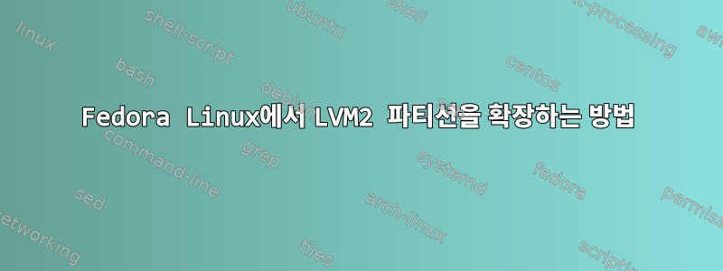 Fedora Linux에서 LVM2 파티션을 확장하는 방법