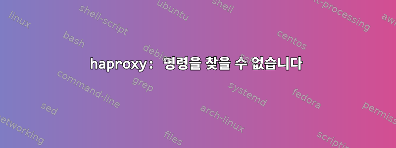 haproxy: 명령을 찾을 수 없습니다