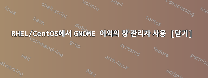 RHEL/CentOS에서 GNOME 이외의 창 관리자 사용 [닫기]